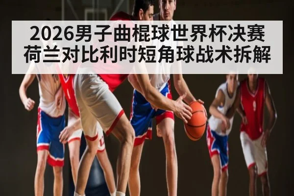 2026男子曲棍球世界杯决赛荷兰对比利时短角球战术拆解 | ayx sports