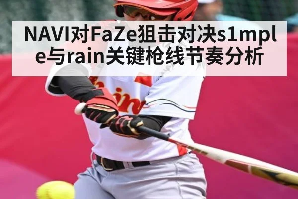 NAVI对FaZe狙击对决s1mple与rain关键枪线节奏分析 | ayx sports